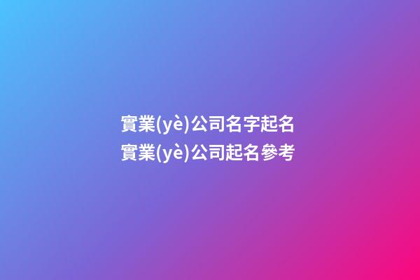 實業(yè)公司名字起名 實業(yè)公司起名參考-第1張-公司起名-玄機派